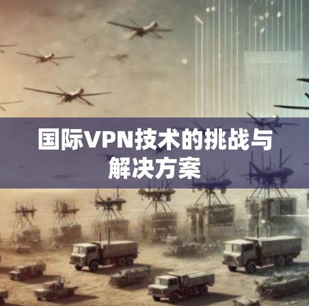 国际VPN技术的挑战与解决方案